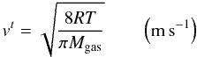 Mathematical equation: \begin{equation} v^t= \sqrt{\frac{8RT}{\pi M_{\rm gas}}} \qquad \left(\rm m \, s^{-1}\right) \end{equation}
