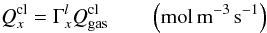 Mathematical equation: \begin{equation} Q^{\rm cl}_{x}= \Gamma^{l}_x Q^{\rm cl}_{\rm gas} \qquad \left(\rm mol \, m^{-3} \, s^{-1}\right) \label{qclx} \end{equation}