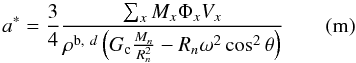 Mathematical equation: \begin{equation} a^*= \frac{3}{4} \frac{\sum_x M_x \Phi_x V_x}{\rho^{{\rm b},~d} \left(G_{\rm c} \frac{M_n}{R_n^2} - R_n \omega^2 \cos^2\theta\right)} \qquad (\rm m) \end{equation}