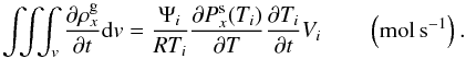 Mathematical equation: \appendix \setcounter{section}{1} \begin{equation} \int\!\!\!\int \!\!\!\int_v \frac{\partial \rho_x^{\rm g} }{\partial t}{\rm d}v= \frac{\partial \rho_{i,x}^{\rm g} }{\partial t} V_i=\frac{\Psi_i}{RT_i} \frac{\partial P_x^{\rm s}(T_i)} {\partial t} V_i \qquad \left(\rm mol \, s^{-1}\right) \end{equation}