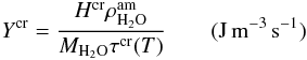 Mathematical equation: \begin{equation} Y^{\rm cr}=\frac{H^{\rm cr} \rho_{\rm H_2O}^{\rm am}}{M_{\rm H_2O} \tau^{\rm cr}(T)} \qquad (\rm J \, m^{-3} \, s^{-1}) \end{equation}