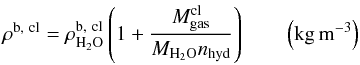 Mathematical equation: \begin{equation} \rho^{{\rm b},~{\rm cl}} = \rho^{{\rm b},~{\rm cl}}_{\rm H_2O} \left(1+\frac{M^{\rm cl}_{\rm gas}}{M_{\rm H_2O} n_{\rm hyd}}\right) \qquad \left(\rm kg \, m^{-3}\right) \end{equation}