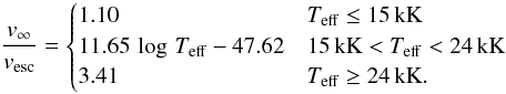 Mathematical equation: \begin{equation} \frac{v_\mathrm{\infty}}{v_\mathrm{esc}} = \begin{cases} 1.10 & T_{\rm{eff}} \leq 15\,\rm{kK}\\ 11.65\,\log\,T_{\rm{eff}}-47.62 & 15\,{\rm kK} < T_{\rm{eff}} < 24\,\rm{kK} \\ 3.41 & T_{\rm{eff}} \geq 24\,\rm{kK}. \end{cases} \label{Eq:Vinf} \end{equation}