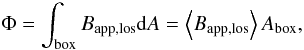 Mathematical equation: \begin{equation} \label{eq_flux} \Phi = \int_{\rm box} B_{\rm app,los} {\rm d}A = \left< B_{\rm app,los} \right> A_{\rm box}, \end{equation}