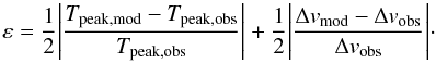 Mathematical equation: \begin{equation} \varepsilon = \frac{1}{2} \Bigg{|}\frac{T_{\rm peak,mod}-T_{\rm peak,obs}}{T_{\rm peak,obs}}\Bigg{|}+\frac{1}{2} \Bigg{|}\frac{\Delta v_{\rm mod}-\Delta v_{\rm obs}}{\Delta v_{\rm obs}}\Bigg{|}\cdot \end{equation}