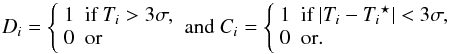 Mathematical equation: \begin{equation} D_i = \left \{ \begin{array}{rl} 1 & {\textrm{if}}~ T_i > 3\sigma ,\\ 0 & {\textrm{or}} \end{array} \right. {\rm and}~ C_i = \left \{ \begin{array}{rl} 1 & {\textrm{if}}~ |T_i -{T_i}^{\star}| <3\sigma ,\\ 0 & {\textrm{or}.} \end{array} \right. \end{equation}