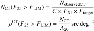 Mathematical equation: \begin{eqnarray*} N_{\rm CT} (F_{25}> F_{\rm LIM}) = \frac{N_{\rm observed CT}}{{\it C} \times F_{\rm Xl} \times F_{\rm target}} \\ \rho^{\rm CT} (F_{25}> F_{\rm LIM}) = \frac{N_{\rm CT}}{A_{20}} \,\rm src \deg^{-2} \end{eqnarray*}