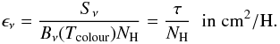 Mathematical equation: \begin{equation} \label{equation_emissivity} \epsilon_{\nu} = \frac{S_{\nu}}{B_{\nu}(T_{\rm colour}) N_{\rm H}} = \frac{\tau}{N_{\rm H}} \;\; {\rm in \; cm}^2{\rm /H}. \end{equation}