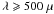 Mathematical equation: \hbox{$\lambda \geqslant 500 \; \mu$}