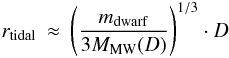 Mathematical equation: \begin{eqnarray} \label{eq:tidalrad} r_{\rm tidal} & \approx & \left( \frac{m_{\rm dwarf}} {3 M_{\rm MW}(D)} \right)^{{1/3}} \cdot D \end{eqnarray}