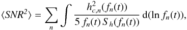 Mathematical equation: \appendix \setcounter{section}{1} \begin{equation} \langle {\it SNR^2}\rangle=\sum_n\int{}\frac{h_{c,n}^2(f_n(t))}{5\,{}f_n(t)\,{}S_h(f_n(t))}\,{}{\rm d}(\ln{f_n(t)}), \end{equation}