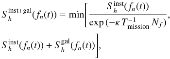 Mathematical equation: \appendix \setcounter{section}{1} \begin{eqnarray} &&S_h^{\rm inst+gal}(f_n(t))=\textrm{min}\Bigg[\frac{S_h^{\rm inst}(f_n(t))}{\exp{(-\kappa{}\,{}T_{\rm mission}^{-1}\,{}N_f)}},\nonumber\\ &&S_h^{\rm inst}(f_n(t))+S_h^{\rm gal}(f_n(t))\Bigg], \end{eqnarray}