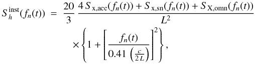 Mathematical equation: \appendix \setcounter{section}{1} \begin{eqnarray} S_h^{\rm inst}(f_n(t))&=&\frac{20}{3}\,{}\frac{4\,{}S_{\rm x,acc}(f_n(t))+S_{\rm x,sn}(f_n(t))+S_{\rm X,omn}(f_n(t))}{L^2}\nonumber\\ &&\quad\times \left\{1+\left[\frac{f_n(t)}{0.41\,{}\left(\frac{c}{2\,{}L}\right)}\right]^2\right\}, \end{eqnarray}
