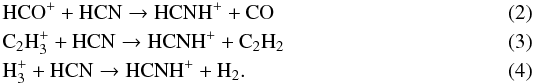 Mathematical equation: \begin{eqnarray} \label{reac-hco+_hcn}&&\rm HCO^+ + HCN \rightarrow HCNH^+ + CO \\ \label{reac-c2h3+_hcn} &&\rm C_2H_3^+ + HCN \rightarrow HCNH^+ + C_2H_2 \\ \label{reac-h3+_hcn}&&\rm H_3^+ + HCN \rightarrow HCNH^+ + H_2. \end{eqnarray}