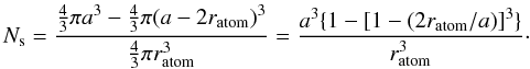 Mathematical equation: \appendix \setcounter{section}{1} \begin{equation} N_{\rm s} = \frac{\frac{4}{3}\pi a^3-\frac{4}{3} \pi (a-2 r_{\rm atom})^3}{\frac{4}{3}\pi r_{\rm atom}^3} = \frac{a^3\{1-[1-(2r_{\rm atom} /a)]^3\}}{r_{\rm atom}^3}\cdot \end{equation}