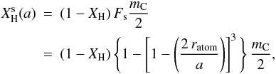 Mathematical equation: \appendix \setcounter{section}{1} \begin{eqnarray} X_{\rm H}^{\rm s}(a) &=&\displaystyle (1-X_{\rm H}) \, F_{\rm s} \frac{m_{\rm C}}{2} \nonumber \\ & =&\displaystyle (1-X_{\rm H}) \, \Bigg\{ 1-\left[ 1-\left(\frac{2 \, r_{\rm atom}}{a}\right) \right]^3 \Bigg\} \, \frac{m_{\rm C}}{2}, \end{eqnarray}