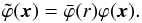 Mathematical equation: \begin{equation} \tilde{\varphi}(\vec{x})=\bar{\varphi}(r)\varphi(\vec{x}). \end{equation}