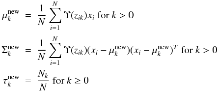 Mathematical equation: \begin{eqnarray} \label{Mstep} \mu_k^{\rm new}&=&\frac{\displaystyle 1}{\displaystyle N}\displaystyle\sum_{i=1}^N\Upsilon(z_{ik})x_i \textup{ for }k>0 \nonumber\\ \Sigma_k^{\rm new}&=&\frac{\displaystyle 1}{\displaystyle N}\displaystyle\sum_{i=1}^N\Upsilon(z_{ik})(x_i-\mu_k^{\rm new})(x_i-\mu_k^{\rm new})^T \textup{ for }k>0 \nonumber\\ \tau_k^{\rm new}&=&\frac{\displaystyle N_k}{\displaystyle N} \textup{ for }k\geq0 \end{eqnarray}