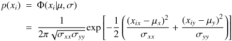 Mathematical equation: \begin{eqnarray} \label{diagGaussians} p(x_i)&=&\Phi(x_i|\mu,\sigma) \nonumber\\ &=&\frac{\displaystyle 1}{\displaystyle 2\pi\sqrt{\sigma_{xx}\sigma_{yy}}}\textup{exp}\left [ -\frac{\displaystyle 1}{\displaystyle 2}\left (\frac{\displaystyle (x_{ix}-\mu_{x})^2}{\displaystyle \sigma_{xx}} + \frac{\displaystyle (x_{iy}-\mu_{y})^2}{\displaystyle \sigma_{yy}}\right) \right ] \end{eqnarray}