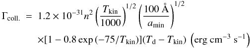Mathematical equation: \begin{eqnarray} \label{gasgrain} \Gamma_\mathrm{coll.}&=&1.2 \times 10^{-31}n^2 \left(\frac{T_{\rm{kin}}}{1000}\right)^{1/2} \left( \frac{100~\AA}{a_{\rm{min}}} \right)^{1/2} \\ && \times [1-0.8 \exp{(-75/T_{\rm{kin}}})] (T_{\rm{d}}-T_{\rm{kin}})~ \left(\mathrm{erg~cm^{-3}~s^{-1}}\right) \nonumber \end{eqnarray}