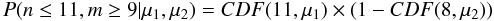 Mathematical equation: \begin{equation} P(n\leq 11,m\geq 9| \mu_1, \mu_2) = CDF(11,\mu_1) \times \left(1-CDF(8,\mu_2)\right) \end{equation}