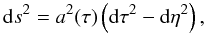 Mathematical equation: \begin{equation} {\rm d}s^2 = a^2(\tau)\left({\rm d}\tau^2 - {\rm d}\eta^2\right), \end{equation}