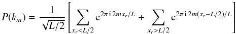 Mathematical equation: \appendix \setcounter{section}{1} \begin{equation} P(k_m ) = {1 \over \sqrt {L/2}} \left[\sum_{x_r<L/2} {\rm e}^{2 \pi\, {\rm i}\, 2mx_r/L} + \sum_{x_r>L/2} {\rm e}^{2 \pi\, {\rm i}\, 2m(x_r-L/2)/L} \right] \end{equation}