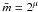 Mathematical equation: \hbox{$\bar m = 2^\mu$}