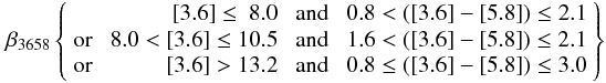 Mathematical equation: \begin{eqnarray} % \beta_{3658} \left \lbrace \begin{array}{lrcr} & {\rm [3.6]} \le ~8.0 & \;{\rm and} &\; 0.8 < ({\rm [3.6]}-{\rm [5.8]}) \le 2.1 \\[0.1mm] {\rm or}\; & 8.0 < {\rm [3.6]} \le 10.5 &\; {\rm and} & \;1.6 < ({\rm [3.6]}-{\rm[5.8]}) \le 2.1 \\[0.1mm] {\rm or}\; &{\rm [3.6]} > 13.2 &\;{\rm and} & \;0.8 \le ({\rm [3.6]}-{\rm [5.8]}) \le 3.0 \\ \end{array} \right \rbrace \label{beta3658} \end{eqnarray}