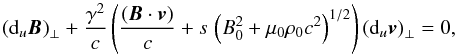 Mathematical equation: \begin{equation} \left({\rm d}_u {\vec{B}} \right)_{\perp} + \frac{\gamma^2}{c} \left(\frac{({\vec{B}} \cdot {\vec{v}})}{c} + s \, \left(B_0^2 + \mu_0 \rho_0 c^2 \right)^{1/2} \right)\left({\rm d}_u {\vec{v}} \right)_{\perp} = 0 , \label{compatib3avec4} \end{equation}