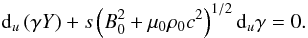 Mathematical equation: \begin{equation} {\rm d}_u \left(\gamma Y\right) + s \left(B_0^2 +\mu_0 \rho_0 c^2\right)^{1/2} {\rm d}_u\gamma = 0. \label{eqdiffYgammau} \end{equation}