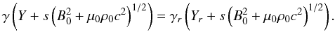 Mathematical equation: \begin{equation} \gamma \left(Y + s \left(B_0^2 +\mu_0 \rho_0 c^2\right)^{1/2} \right) = \gamma_r \left(Y_r + s \left(B_0^2 +\mu_0 \rho_0 c^2\right)^{1/2} \right). \label{solYunperturb} \end{equation}