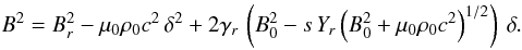 Mathematical equation: \begin{equation} B^2 = B_r^2 - \mu_0 \rho_0 c^2 \, \delta^2 + 2 \gamma_r \, \left(B_0^2 - s \, Y_r \left(B_0^2 + \mu_0 \rho_0 c^2\right)^{1/2} \right) \ \delta. \label{equationpourB2gene} \end{equation}