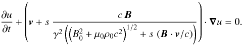 Mathematical equation: \begin{equation} \frac{\partial u}{\partial t} + \left({\vec{v}} + s \ \frac{ c \, {\vec{B}} }{ \gamma^2 \left(\left(B_0^2 + \mu_0 \rho_0 c^2\right)^{1/2} + s \, \left({\vec{B}} \cdot {\vec{v}}/c\right) \right)} \right) \cdot {\boldsymbol{\nabla}} u = 0. \label{advection} \end{equation}