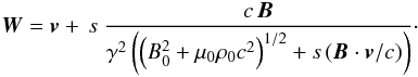 Mathematical equation: \begin{equation} {\vec{W}} = {\vec{v}} + \, s \ \frac{ c \, {\vec{B}}}{\gamma^2 \left(\left(B_0^2 + \mu_0 \rho_0 c^2\right)^{1/2} + s \, ({\vec{B}} \cdot {\vec{v}}/c)\right) } \cdot \label{vitcaract} \end{equation}