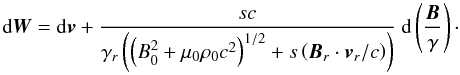 Mathematical equation: \begin{equation} {\rm d}{\vec{W}} = {\rm d}{\vec{v}} + \frac{s c}{\gamma_r \left(\left(B_0^2 + \mu_0 \rho_0 c^2\right)^{1/2} + s \left({\vec{B}_r} \cdot {\vec{v}}_r/c\right)\right)} \ {\rm d} \left(\frac{{\vec{B}} }{\gamma}\right)\cdot \end{equation}