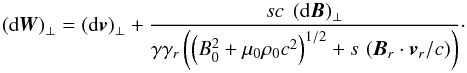 Mathematical equation: \begin{equation} \left({\rm d}{\vec{W}}\right)_\perp = \left({\rm d}{\vec{v}}\right)_\perp + \frac{s c \ \left({\rm d} {\vec{B}}\right)_\perp }{\gamma \gamma_r \left(\left(B_0^2 + \mu_0 \rho_0 c^2\right)^{1/2} + s \, \left({\vec{B}_r} \cdot {\vec{v}}_r/c\right)\right)} \cdot \end{equation}