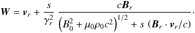 Mathematical equation: \begin{equation} {\vec{W}} = {\vec{v}}_r + \frac{s}{\gamma_r^2} \ \frac{c {\vec{B}}_r}{\left(B_0^2+ \mu_0 \rho_0 c^2\right)^{1/2} + s\, \left({\vec{B}}_r \cdot {\vec{v}}_r/ c \right)}\cdot \label{linvariantsec} \end{equation}