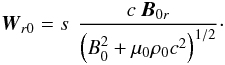 Mathematical equation: \begin{equation} {\vec{W}}_{r0} = s \ \, \frac{c \ {\vec{B}}_{0r}}{\left(B_0^2 + \mu_0 \rho_0 c^2\right)^{1/2}}\cdot \label{vitcaractunperturbed2} \end{equation}