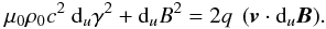 Mathematical equation: \appendix \setcounter{section}{1} \begin{equation} \mu_0 \rho_0 c^2 \ {\rm d}_u\gamma^2 + {\rm d}_u B^2 = 2 q \ \left({\vec{v}} \cdot {\rm d}_u {\vec{B}} \right)\!. \label{mouvcroixbis} \end{equation}