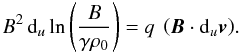Mathematical equation: \appendix \setcounter{section}{1} \begin{equation} B^2 \, {\rm d}_u \ln\left(\frac{B}{\gamma \rho_0}\right) = q\ \left({\vec{B}} \cdot {\rm d}_u {\vec{v}}\right)\!. \label{massfluxbis} \end{equation}
