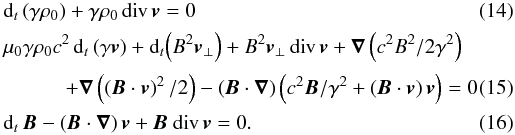 Mathematical equation: \begin{eqnarray} \label{consmassrelatsummary}&& {\rm d}_t \left(\gamma \rho_0\right) + \gamma \rho_0\, {\mathrm{div}}\, {\vec{v}} = 0 \\[0.5mm] &&\mu_0 \gamma \rho_0 c^2 \, {\rm d}_t\, (\gamma {\vec{v}}) + {\rm d}_t\! \left(B^2 {\vec{v}}_\perp \right) + B^2 {\vec{v}}_\perp \, {\mathrm{div}}\, {\vec{v}} + {\boldsymbol{\nabla}} \left(c^2 B^2/2\gamma^2\right) \nonumber \\[0.5mm] \label{mouvMHDparfaitsummary} &&\qquad\quad + {\boldsymbol{\nabla}} \left(\left({\vec{B}} \cdot {\vec{v}}\right)^2 / 2 \right) - \left({\vec{B}} \cdot {\boldsymbol{\nabla}}\right) \left(c^2{\vec{B}}/\gamma^2 + ({\vec{B}} \cdot {\vec{v}})\, {\vec{v}} \right) = 0\\[0.5mm] \label{inducrelatsummary} &&{\rm d}_t\, {\vec{B}} - \left({\vec{B}} \cdot {\boldsymbol{\nabla}}\right) {\vec{v}} + {\vec{B}} \ {\mathrm{div}}\, {\vec{v}} = 0. \end{eqnarray}