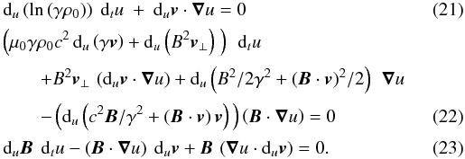 Mathematical equation: \begin{eqnarray} \label{consmassansatz} &&{\rm d}_u\left(\ln\left(\gamma \rho_0\right)\right) \ {\rm d}_t u \ +\ {\rm d}_u{\vec{v}} \cdot {\boldsymbol{\nabla}}u = 0\\[0.5mm] &&\left(\mu_0\gamma \rho_0 c^2 \, {\rm d}_u\left(\gamma {\vec{v}}\right) + {\rm d}_u \left(B^2 {\vec{v}}_\perp \right)\ \right) \ \, {\rm d}_t u \nonumber \\[0.5mm] &&\qquad + B^2 {\vec{v}}_\perp \, \left({\rm d}_u {\vec{v}} \cdot {\boldsymbol{\nabla}} u\right) + {\rm d}_u \left(B^2/2 \gamma^2 + ({\vec{B}} \cdot {\vec{v}})^2 /2 \right) \ \, {\boldsymbol{\nabla}} u \nonumber \\[0.5mm] \label{mouvansatz}&&\qquad - \left({\rm d}_u \left(c^2 {\vec{B}}/\gamma^2 + ({\vec{B}} \cdot {\vec{v}}) \, {\vec{v}} \right)\, \right) \left({\vec{B}} \cdot {\boldsymbol{\nabla}} u\right) = 0 \\[0.5mm] \label{inducansatz} &&{\rm d}_u {\vec{B}} \ \, {\rm d}_t u - \left({\vec{B}} \cdot {\boldsymbol{\nabla}} u \right) \ {\rm d}_u {\vec{v}} + {\vec{B}} \, \left({\boldsymbol{\nabla}} u \cdot {\rm d}_u {\vec{v}} \right) = 0. \end{eqnarray}