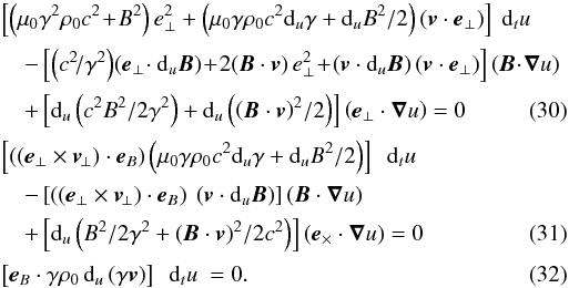 Mathematical equation: \begin{eqnarray} && \left[\left(\mu_0 \gamma^2 \rho_0 c^2 \!+\! B^2 \right) {e}_{\perp}^2 + \left(\mu_0 \gamma \rho_0 c^2 {\rm d}_u\gamma + {\rm d}_u B^2/2\right) \left({\vec{v}} \cdot {\vec{e}}_\perp\right) \right] \ {\rm d}_t u \nonumber \\[0.5mm] && \quad - \left[ \left(c^2\!/\gamma^2\right)\! \left({\vec{e}}_{\perp}\! \cdot {\rm d}_u {\vec{B}}\right) \!+ \!2 ({\vec{B}} \cdot {\vec{v}}) \, {e}_\perp^2 \!+\! \left({\vec{v}} \cdot {\rm d}_u{\vec{B}}\right) \left({\vec{v}} \cdot {\vec{e}}_\perp\right) \right] \left({\vec{B}} \!\cdot\! {\boldsymbol{\nabla}} u\right) \nonumber \\[0.5mm] \label{mouvprojsure1recap} &&\quad + \left[{\rm d}_u \left(c^2 B^2/2 \gamma^2\right) + {\rm d}_u \left(\left({\vec{B}} \cdot {\vec{v}}\right)^2\!/2 \right) \right] \left({\vec{e}}_\perp \cdot {\boldsymbol{\nabla}} u \right) = 0 \\[0.5mm] && \left[ \left(\left({\vec{e}}_{\perp} \times {\vec{v}}_{\!\perp} \right) \cdot {\vec{e}}_B \right) \left(\mu_0 \gamma \rho_0 c^2 {\rm d}_u\gamma + {\rm d}_u B^2/2 \right)\right] \ \ {\rm d}_t u \nonumber \\[0.5mm] &&\quad - \left[\left(\left({\vec{e}}_{\perp} \times {\vec{v}}_{\!\perp} \right) \cdot {\vec{e}}_B\right) \ \left({\vec{v}} \cdot {\rm d}_u {\vec{B}} \right)\right] \left({\vec{B}} \cdot {\boldsymbol{\nabla}} u\right) \nonumber \\[0.5mm] \label{mouvprojsure2recap} &&\quad + \left[{\rm d}_u \left({B^2}/{2 \gamma^2} + ({\vec{B}} \cdot {\vec{v}})^2/2c^2 \right) \right] \left({\vec{e}}_\times \cdot {\boldsymbol{\nabla}} u \right) = 0 \\[0.5mm] \label{mouvprojsure3recap} && \left[{\vec{e}}_B \cdot \gamma \rho_0 \, {\rm d}_u\left(\gamma {\vec{v}}\right) \right] \ \ {\rm d}_t u \ = 0. \end{eqnarray}