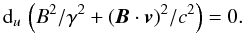 Mathematical equation: \begin{equation} {\rm d}_u \, \left(B^2/\gamma^2 + \left({\vec{B}} \cdot {\vec{v}}\right)^2 \!/c^2 \right) = 0. \label{Anulexplicit} \end{equation}