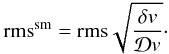 Mathematical equation: \begin{equation} {\rm rms}^{\rm sm}={\rm rms}\sqrt{\frac{\delta v}{\mathcal{D}v}}\cdot \end{equation}