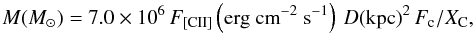 Mathematical equation: \begin{equation} M(M_\odot)=7.0\times10^6\, F_{\rm [CII]}\left(\mathrm{erg~cm}^{-2}~{\rm s}^{-1}\right)\, D(\mathrm{kpc})^2\, F_{\rm c}/X_{\rm C}, \label{eq:atomicmass} \end{equation}