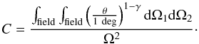 Mathematical equation: \begin{equation} \label{eq:ic} C = \frac{\int_{\rm field} \int_{\rm field} \left ( \frac{\theta}{\rm 1~deg} \right )^{1-\gamma} {\rm d}\Omega_1 {\rm d}\Omega_2}{\Omega^2}\cdot \end{equation}