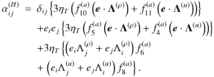 Mathematical equation: \appendix \setcounter{section}{1} \begin{eqnarray} \alpha_{ij}^{(H)} & = & \delta_{ij}\left\{ 3\eta_{T}\left(f_{10}^{(a)}\left(\vec{e}\cdot\boldsymbol{\Lambda}^{(\rho)}\right)+f_{11}^{(a)}\left(\vec{e}\cdot\boldsymbol{\Lambda}^{(u)}\right)\right)\right\} \label{eq:alpha}\nonumber \\ && + e_{i}e_{j}\left\{ 3\eta_{T}\left(f_{5}^{(a)}\left(\vec{e}\cdot\boldsymbol{\Lambda}^{(\rho)}\right)+f_{4}^{(a)}\left(\vec{e}\cdot\boldsymbol{\Lambda}^{(u)}\right)\right)\right\} \nonumber \\ && + 3\eta_{T}\left\{ \left(e_{i}\Lambda_{j}^{(\rho)}+e_{j}\Lambda_{i}^{(\rho)}\right)f_{6}^{(a)}\right. \nonumber \\ &&+\left. \left(e_{i}\Lambda_{j}^{(u)}+e_{j}\Lambda_{i}^{(u)}\right)f_{8}^{(a)}\right\} . \end{eqnarray}