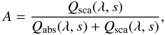 Mathematical equation: \begin{eqnarray} \label{eqn:albedo} A = \frac{Q_{\mathrm{sca}}(\lambda,s)}{Q_{\mathrm{abs}}(\lambda,s) + Q_{\mathrm{sca}}(\lambda,s)}, \end{eqnarray}